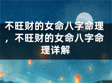 不旺财的女命八字命理，不旺财的女命八字命理详解