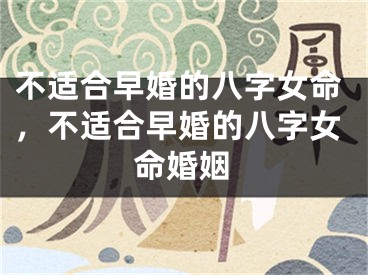 不适合早婚的八字女命，不适合早婚的八字女命婚姻