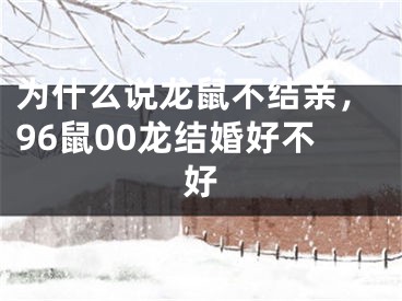 为什么说龙鼠不结亲,96鼠00龙结婚好不好