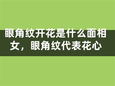 眼角纹开花是什么面相女，眼角纹代表花心
