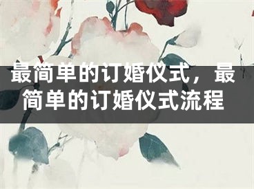 最简单的订婚仪式，最简单的订婚仪式流程