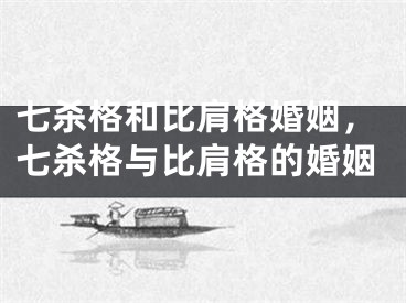 七杀格和比肩格婚姻,七杀格与比肩格的婚姻