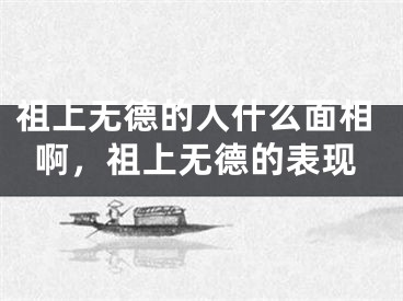 祖上无德的人什么面相啊,祖上无德的表现