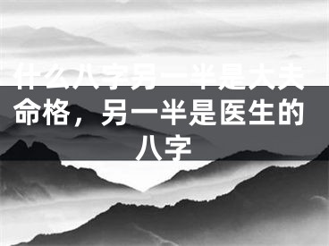 什么八字另一半是大夫命格,另一半是医生的八字