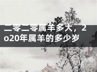 二零二零属羊多大，2o20年属羊的多少岁