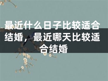 最近什么日子比较适合结婚,最近哪天比较适合结婚