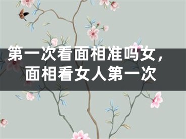 第一次看面相准吗女,面相看女人第一次