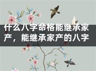 什么八字命格能继承家产，能继承家产的八字