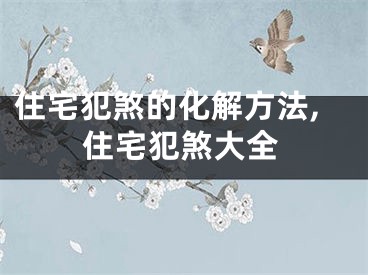 住宅犯煞的化解方法,住宅犯煞大全