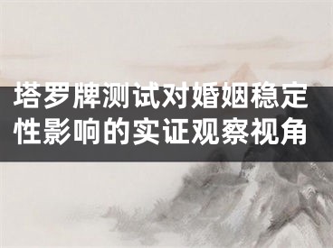 塔罗牌测试对婚姻稳定性影响的实证观察视角