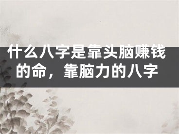 什么八字是靠头脑赚钱的命，靠脑力的八字