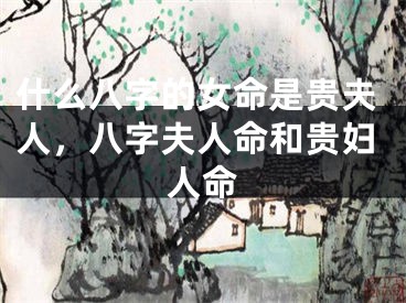 什么八字的女命是贵夫人，八字夫人命和贵妇人命