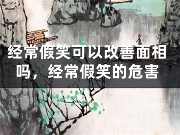 经常假笑可以改善面相吗，经常假笑的危害