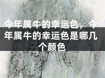 今年属牛的幸运色，今年属牛的幸运色是哪几个颜色