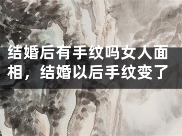结婚后有手纹吗女人面相，结婚以后手纹变了