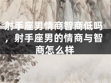 射手座男情商智商低吗，射手座男的情商与智商怎么样