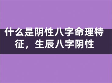 什么是阴性八字命理特征,生辰八字阴性