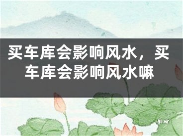 买车库会影响风水，买车库会影响风水嘛