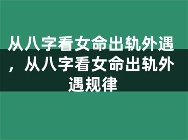 从八字看女命出轨外遇，从八字看女命出轨外遇规律