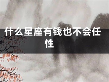 什么星座有钱也不会任性 