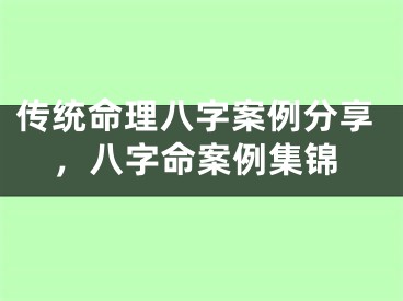 传统命理八字案例分享,八字命案例集锦