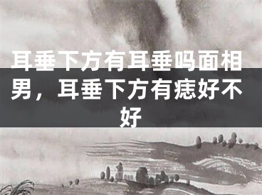 耳垂下方有耳垂吗面相男,耳垂下方有痣好不好