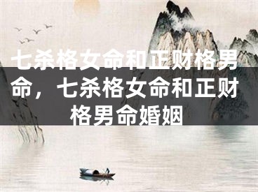 七杀格女命和正财格男命，七杀格女命和正财格男命婚姻