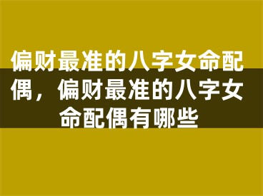 偏财最准的八字女命配偶，偏财最准的八字女命配偶有哪些