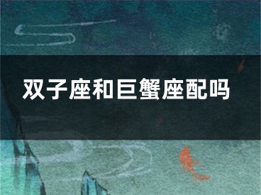 双子座和巨蟹座配吗