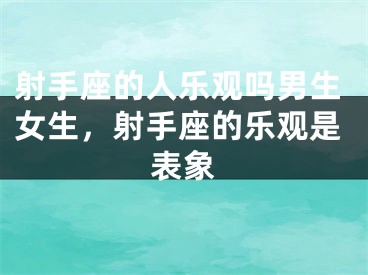 射手座的人乐观吗男生女生，射手座的乐观是表象