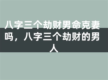 八字三个劫财男命克妻吗，八字三个劫财的男人