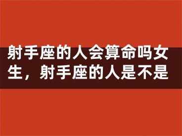 射手座的人会算命吗女生，射手座的人是不是