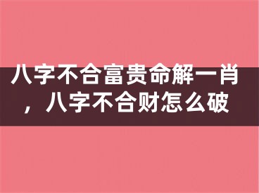 八字不合富贵命解一肖，八字不合财怎么破
