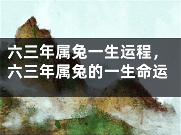 六三年属兔一生运程，六三年属兔的一生命运