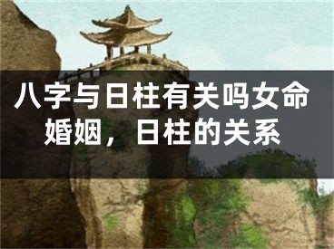 八字与日柱有关吗女命婚姻，日柱的关系