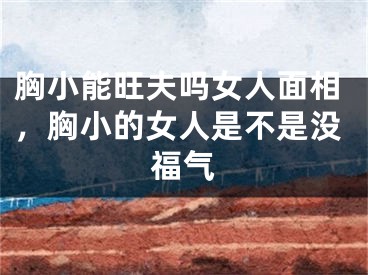 胸小能旺夫吗女人面相，胸小的女人是不是没福气