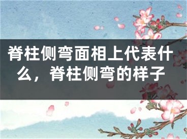 脊柱侧弯面相上代表什么，脊柱侧弯的样子