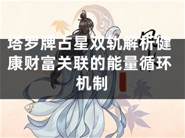 塔罗牌占星双轨解析健康财富关联的能量循环机制