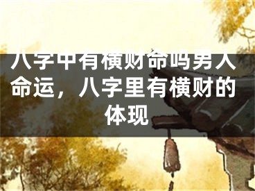 八字中有横财命吗男人命运,八字里有横财的体现