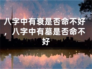 八字中有衰是否命不好,八字中有墓是否命不好
