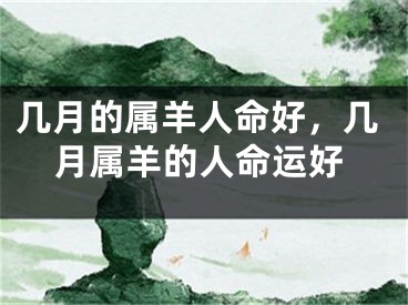几月的属羊人命好,几月属羊的人命运好