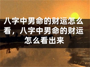 八字中男命的财运怎么看，八字中男命的财运怎么看出来