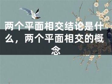 两个平面相交结论是什么，两个平面相交的概念