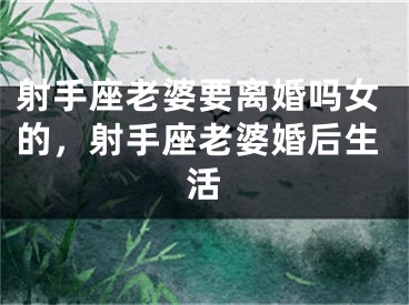 射手座老婆要离婚吗女的,射手座老婆婚后生活