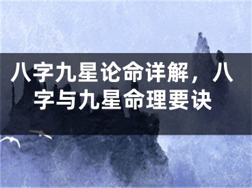 八字九星论命详解,八字与九星命理要诀