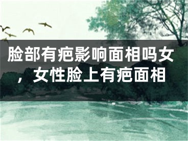 脸部有疤影响面相吗女，女性脸上有疤面相