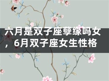 六月是双子座孽缘吗女，6月双子座女生性格
