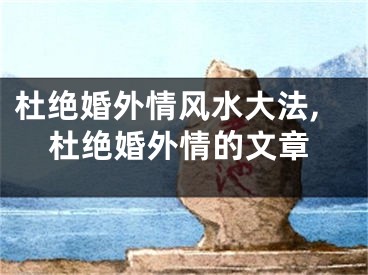 杜绝婚外情风水大法,杜绝婚外情的文章