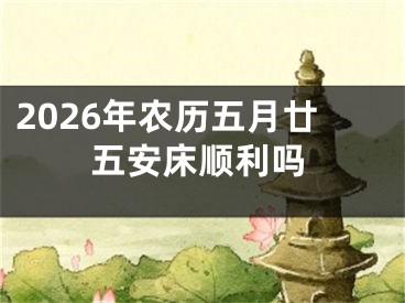 2026年农历五月廿五安床顺利吗
