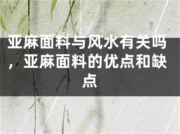亚麻面料与风水有关吗，亚麻面料的优点和缺点